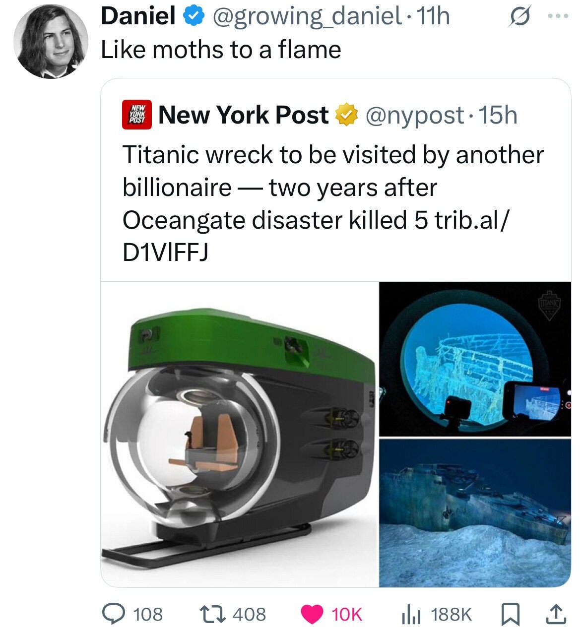 Daniel @growing_daniel - 11h s ... Like moths to a flame NEW YORK POST New York Post @nypost.- 15h Titanic wreck to be visited by another billionaire -two years after Oceangate disaster killed 5 trib.al/ D1VIFFJ ITILANIC 108 408 188K 10K 