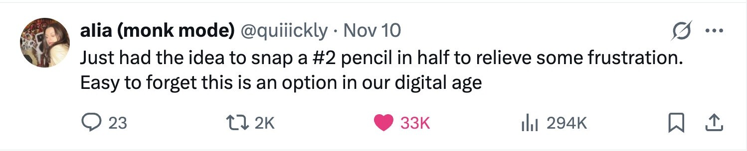 alia (monk mode) @quiiickly Nov 10 ... Just had the idea to snap a #2 pencil in half to relieve some frustration. Easy to forget this is an option in our digital age 23 2K 33K 294K 