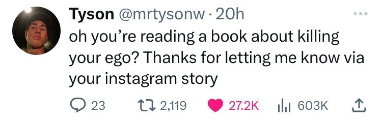 Tyson @mrtysonw.20h oh you're reading a book about killing your ego? Thanks for letting me know via your instagram story 23 2,119 27.2K 603K