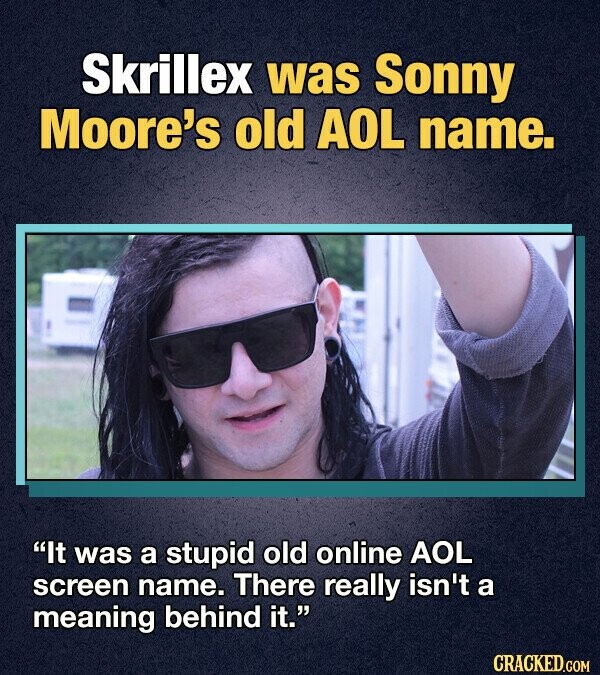 Skrillex was Sonny Moore's old AOL name. It was a stupid old online AOL screen name. There really isn't a meaning behind it. CRACKED.COM
