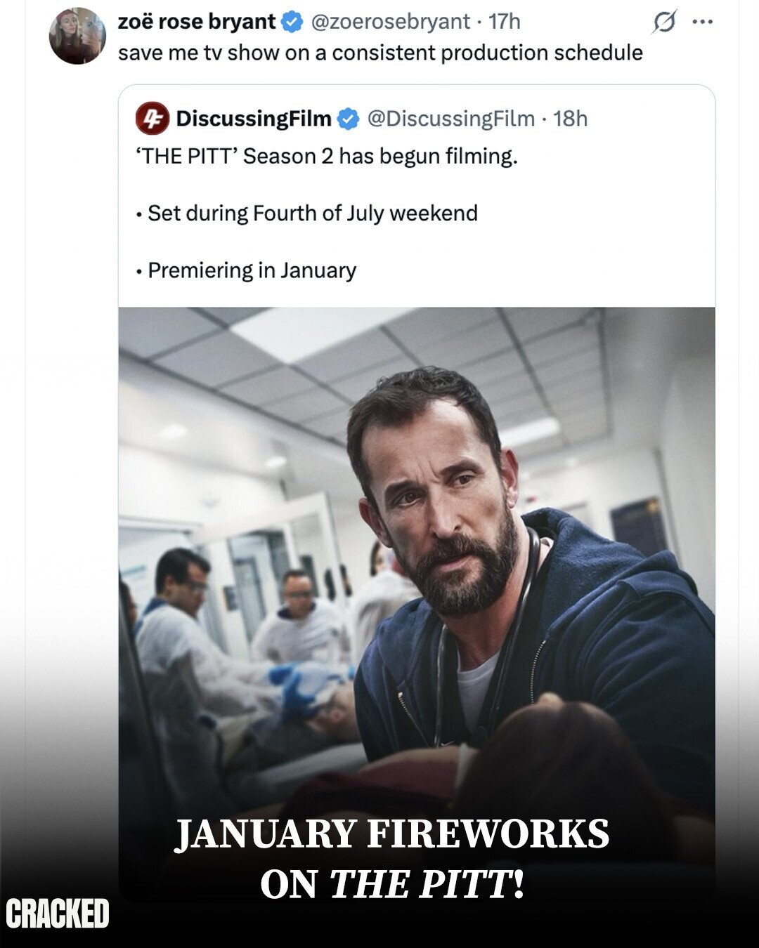 s ... zoë rose bryant @zoerosebryant . 1 17h save me tv show on a consistent production schedule DF DiscussingFilm @DiscussingFilm - 1 18h 'THE PITT' Season 2 has begun filming. Set during Fourth of July weekend Premiering in January JANUARY FIREWORKS ON THE PITT! CRACKED