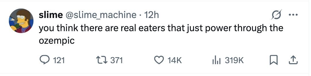 slime @slime_machine. 1 12h ... you think there are real eaters that just power through the ozempic 121 371 14K 319K