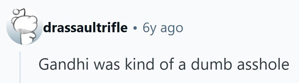 drassaultrifle . 6y ago Gandhi was kind of a dumb asshole 
