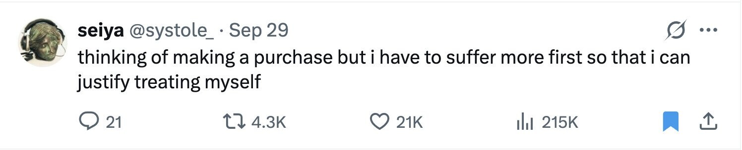 seiya @systole_. Sep 29 ... thinking of making a purchase but i have to suffer more first so that i can justify treating myself 21 4.3K 21K del 215K 