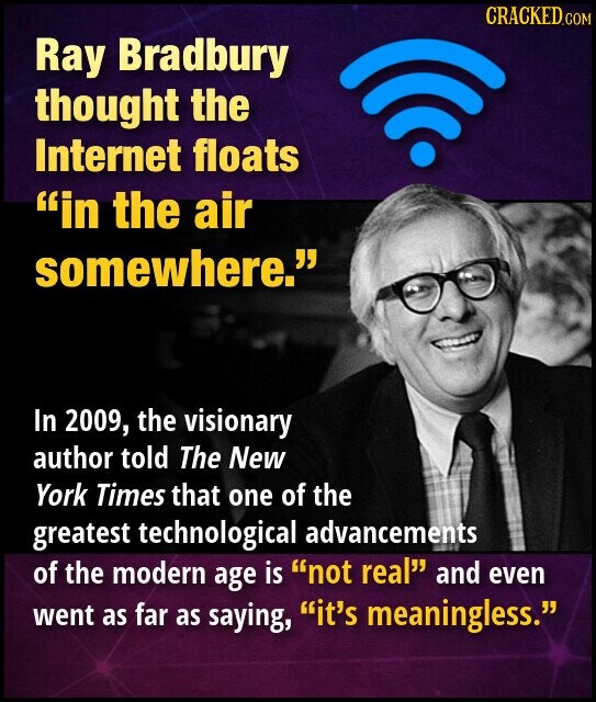 CRACKED.COM Ray Bradbury thought the Internet floats in the air somewhere. In 2009, the visionary author told The New York Times that one of the greatest technological advancements of the modern age is not real and even went as far as saying, it's meaningless.
