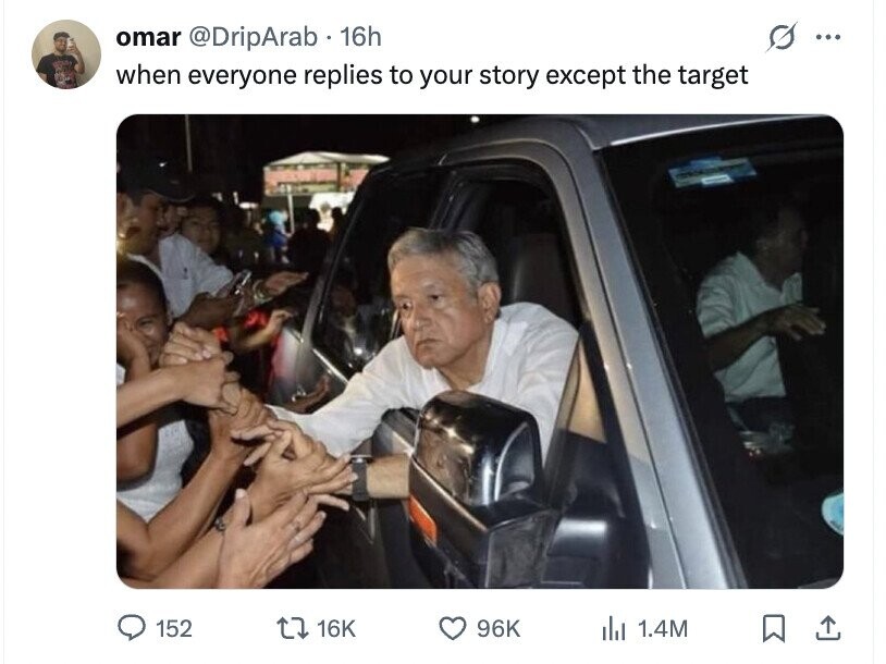 omar @DripArab 16h ... when everyone replies to your story except the target 152 16K 96K dil 1.4M