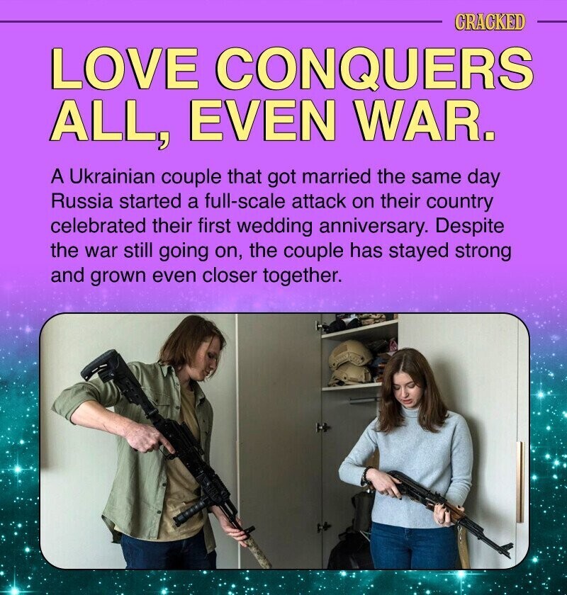 CRACKED LOVE CONQUERS ALL, EVEN WAR. A Ukrainian couple that got married the same day Russia started a full-scale attack on their country celebrated their first wedding anniversary. Despite the war still going on, the couple has stayed strong and grown even closer together.