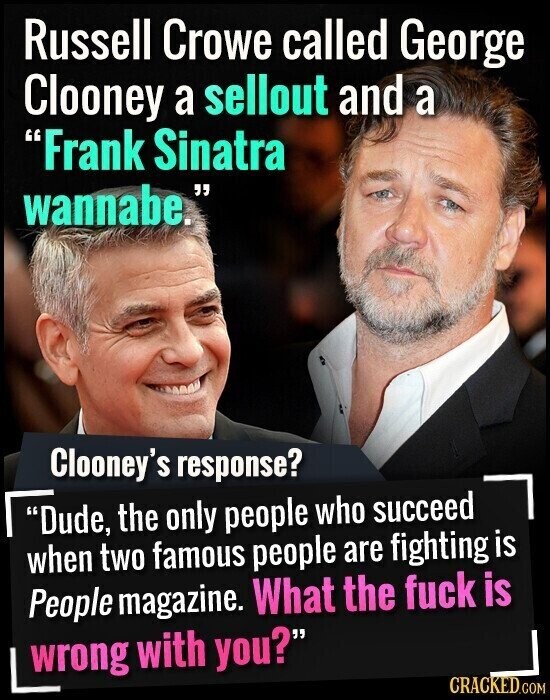 Russell Crowe called George Clooney a sellout and a Frank Sinatra wannabe. Clooney's response? Dude, the only people who succeed when two famous people are fighting is People magazine. What the fuck is wrong with you? CRACKED.COM