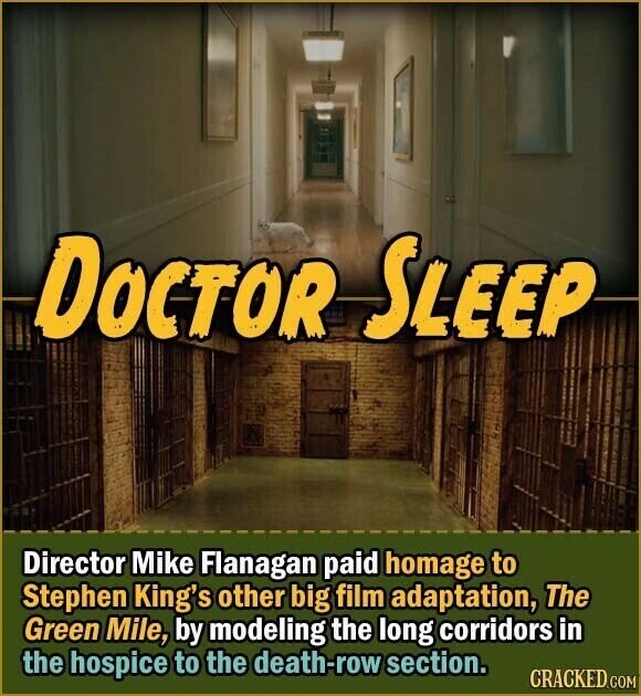 DOCTOR SLEEP Director Mike Flanagan paid homage to Stephen King's other big film adaptation, The Green Mile, by modeling the long corridors in the hospice to the death-row section. CRACKED.COM