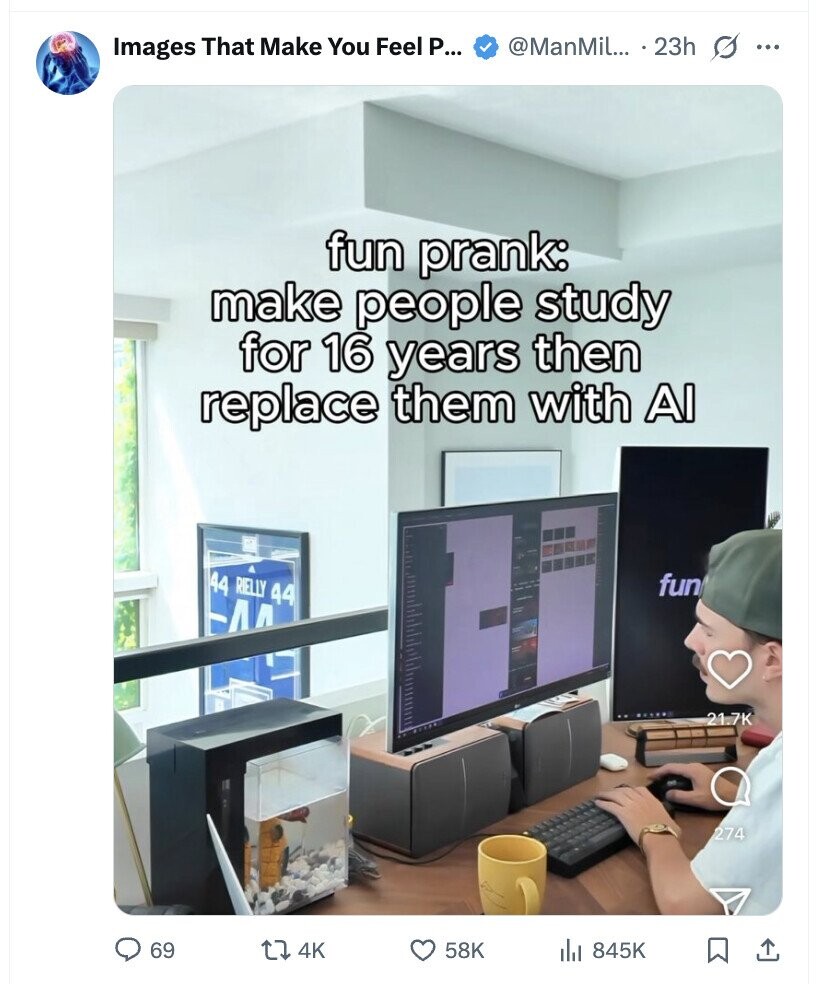 @ManMil... 23h s ... Images That Make You Feel P... fun prank: make people study for 16 years then replace them with Al 44 RIELLY 44 fun 21.7K 274 69 4K 58K dJ 845K