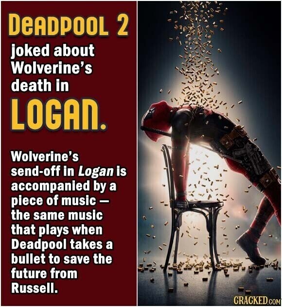 DEADPOOL 2 joked about Wolverine's death in LOGAN. Wolverine's send-off in Logan is accompanied by a piece of music - the same music that plays when Deadpool takes a bullet to save the future from Russell. CRACKED.COM