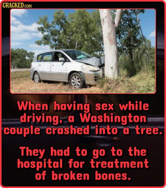 CRACKED.COM When having sex while driving, a Washington couple crashed into a tree. They had to go to the hospital for treatment of broken bones.