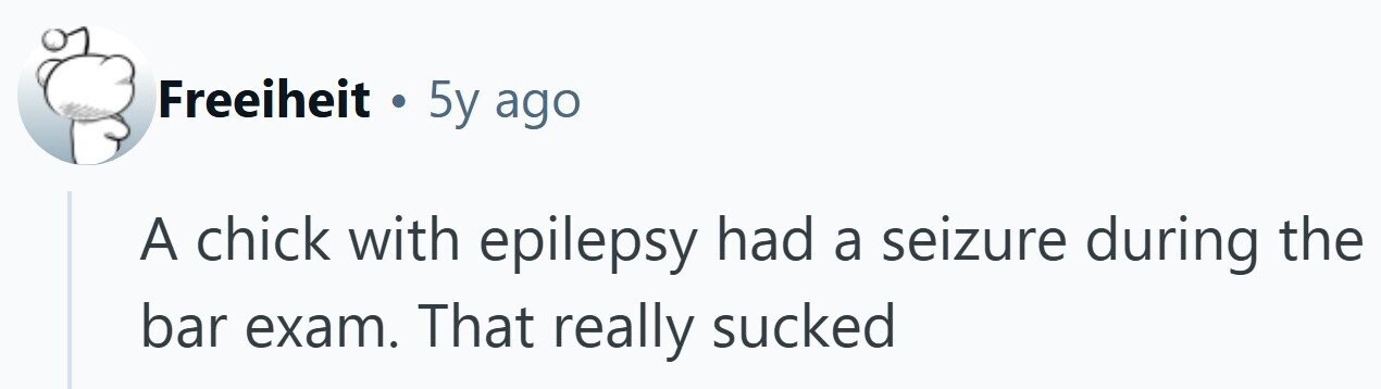Freeiheit . 5y ago A chick with epilepsy had a seizure during the bar exam. That really sucked 