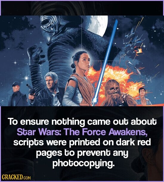 To ensure nothing came out about Star Wars: The Force Awakens, scripts were printed on dark red pages to prevent any photocopying. CRACKED.COM