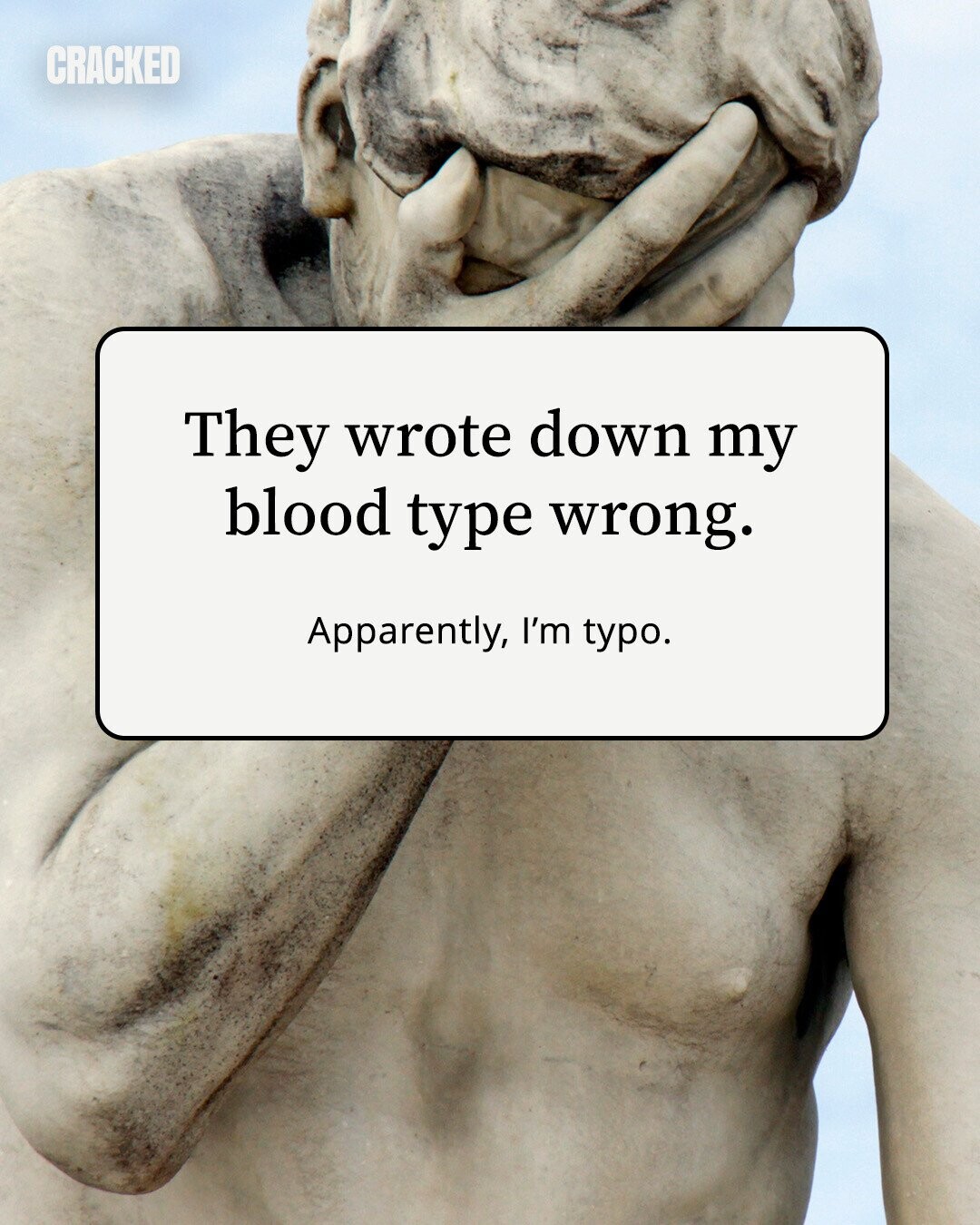 CRACKED They wrote down my blood type wrong. Apparently, I'm typo.