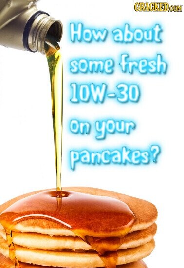 GRACKED.COM How about some fresh 10W-30 on your pancakes?