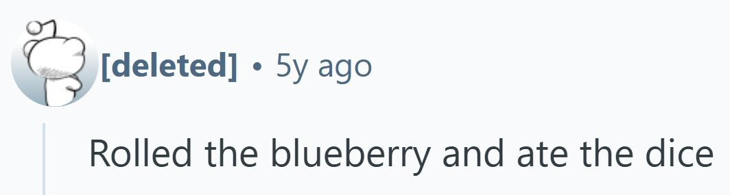 . 5y ago Rolled the blueberry and ate the dice