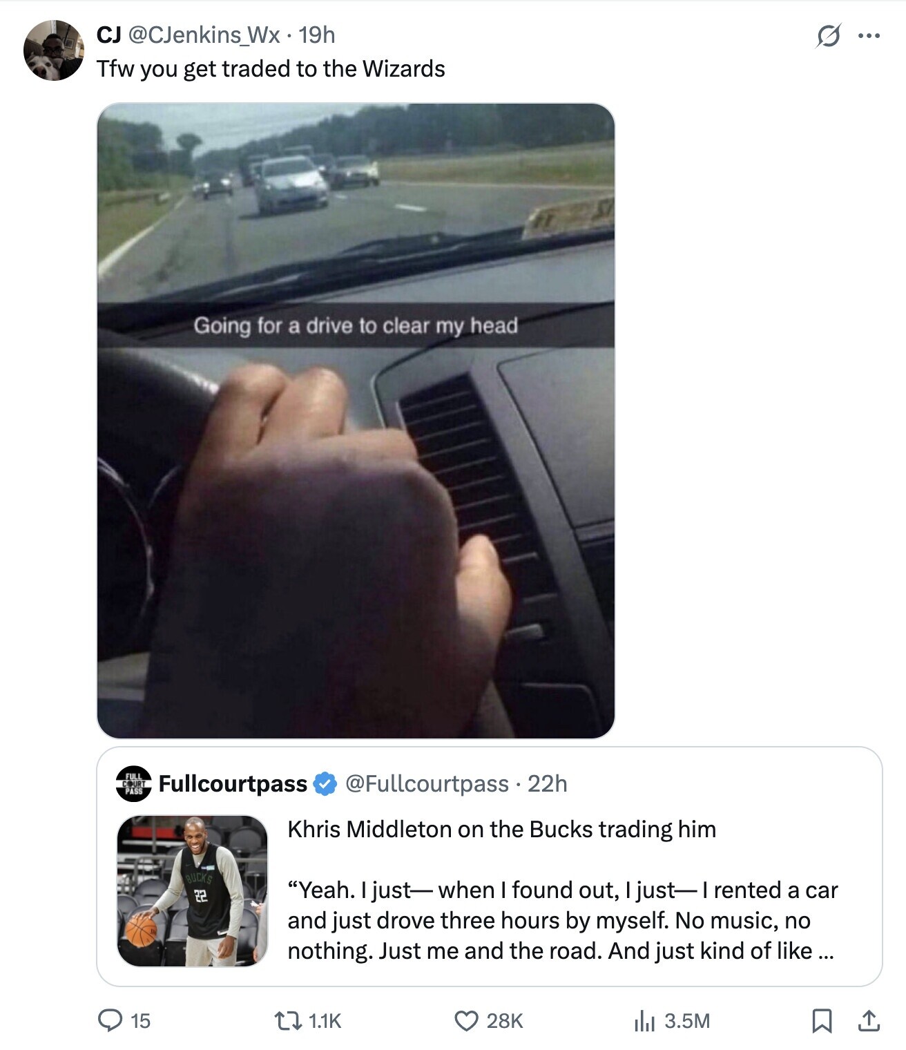 CJ @CJenkins_Wx - 19h S ... Tfw you get traded to the Wizards Going for a drive to clear my head Fullcourtpass @Fullcourtpass 22h Khris Middleton on the Bucks trading him BUCKS 22 Yeah. I just-when I found out, I just-1 rented a car and just drove three hours by myself. No music, no nothing. Just me and the road. And just kind of like ... 15 1.1K 28K del 3.5M