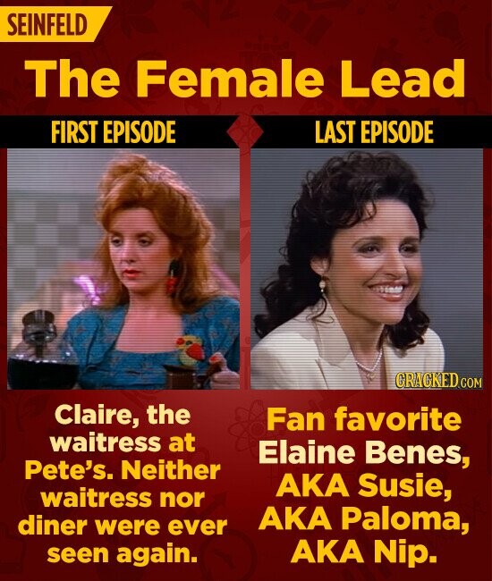 SEINFELD The Female Lead FIRST EPISODE LAST EPISODE GRACKED.COM Claire, the Fan favorite waitress at Elaine Benes, Pete's. Neither AKA Susie, waitress nor AKA Paloma, diner were ever seen again. AKA Nip.