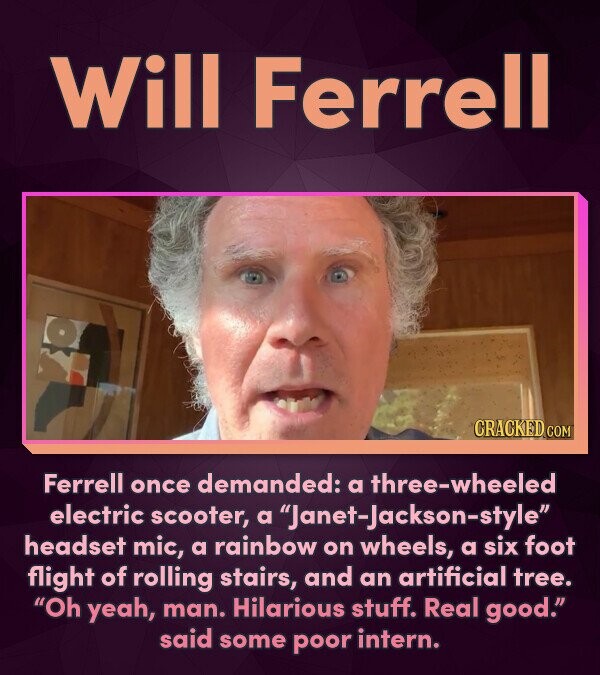 Will Ferrell CRACKED COM Ferrell once demanded: a three-wheeled electric scooter, a Janet-Jackson-style headset mic, a rainbow on wheels, a six foot