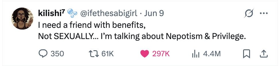 kilishi7 @ifethesabigirl . J Jun 9 ... I need a friend with benefits, Not SEXUALLY... I'm talking about Nepotism & Privilege. 350 61K 297K 4.4M