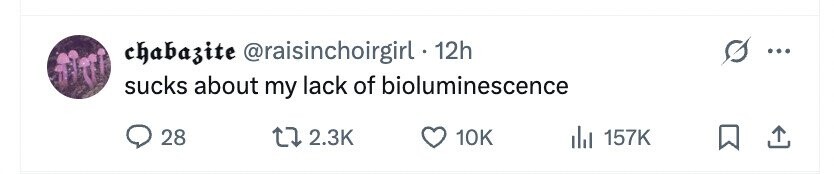chabazite @raisinchoirgirl . 1 12h ... sucks about my lack of bioluminescence 28 2.3K 10K 157K