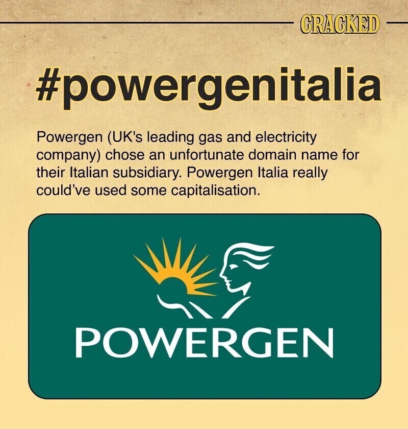 CRACKED #powergenitalia Powergen (UK's leading gas and electricity company) chose an unfortunate domain name for their Italian subsidiary. Powergen Italia really could've used some capitalisation. POWERGEN