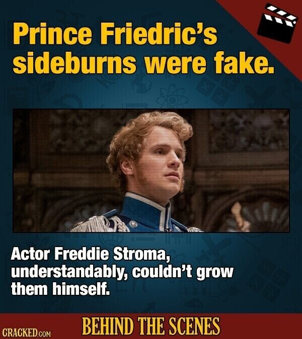 Prince Friedric's sideburns were fake. Actor Freddie Stroma, understandably, couldn't grow them himself. BEHIND THE SCENES CRACKED.COM