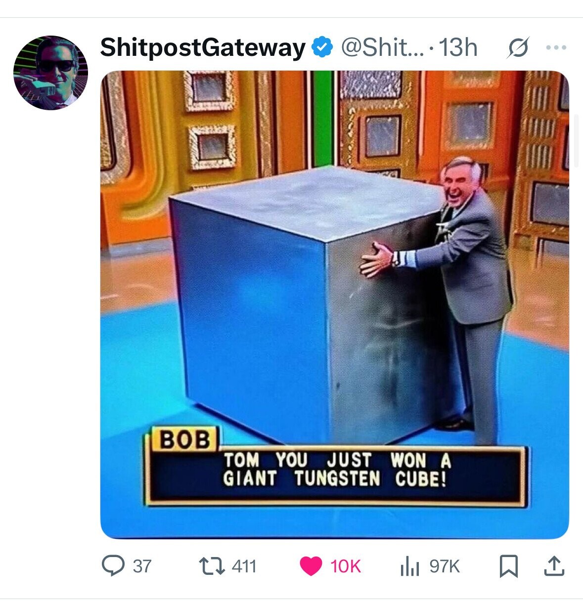@Shit....13h s ... ShitpostGateway BOB TOM YOU JUST WON A GIANT TUNGSTEN CUBE! 411 37 10K 97K 