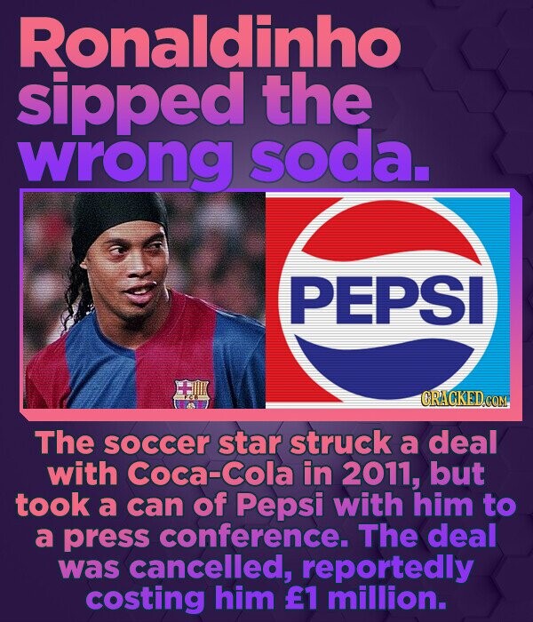 Ronaldinho sipped the wrong soda. PEPSI CRACKED COM. The soccer star struck a deal with Coca-Cola in 2011, but took a can of Pepsi with him to a press