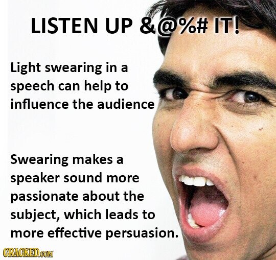 LISTEN UP &@%# IT! Light swearing in a speech can help to influence the audience Swearing makes a speaker sound more passionate about the subject, which leads to more effective persuasion. GRACKED.COM