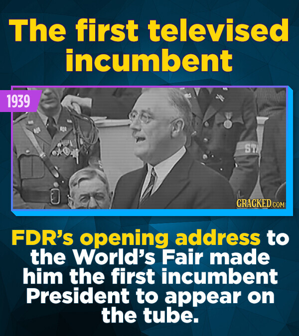 The first televised incumbent 1939 ST CRACKED.COM FDR's opening address to the World's Fair made him the first incumbent President to appear on the tube.