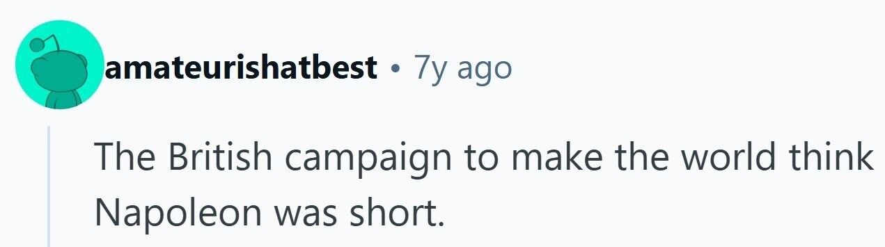 amateurishatbest . 7y ago The British campaign to make the world think Napoleon was short. 