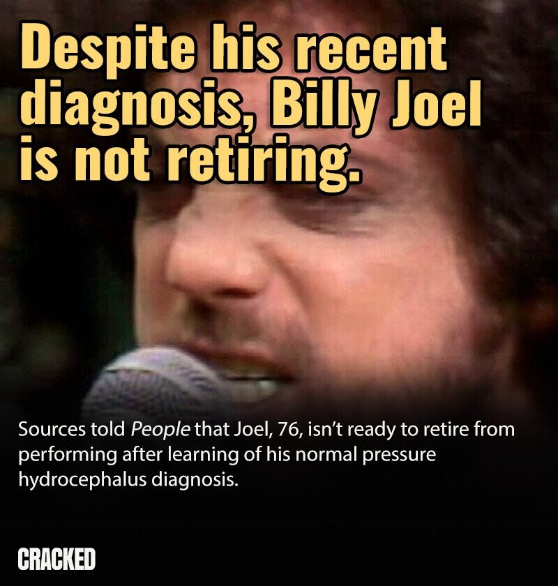 Despite his recent diagnosis, Billy Joel is not retiring. Sources told People that Joel, 76, isn't ready to retire from performing after learning of his normal pressure hydrocephalus diagnosis. CRACKED
