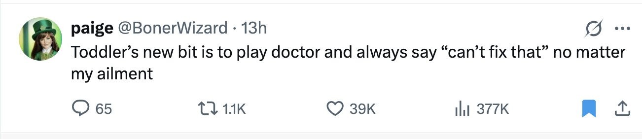 paige @BonerWizard - 13h ... Toddler's new bit is to play doctor and always say can't fix that no matter my ailment 65 1.1K 39K 377K