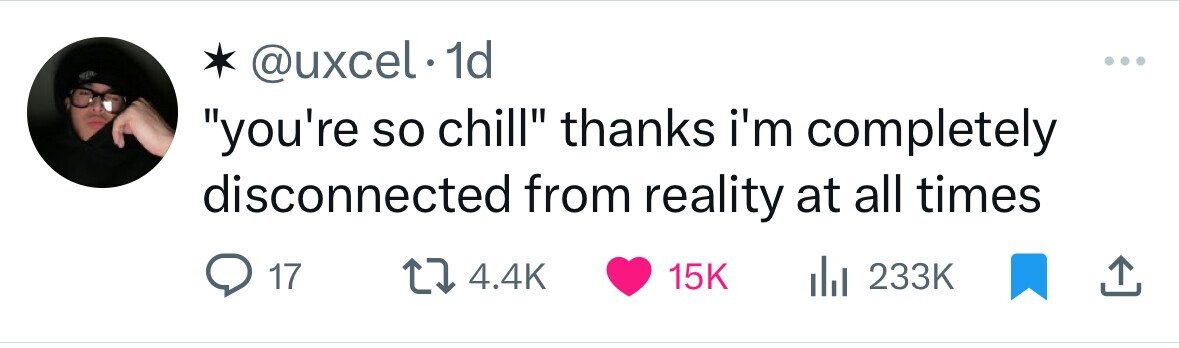 @uxcel1 10 you're so chill thanks i'm completely disconnected from reality at all times 17 4.4K 15K 233K 