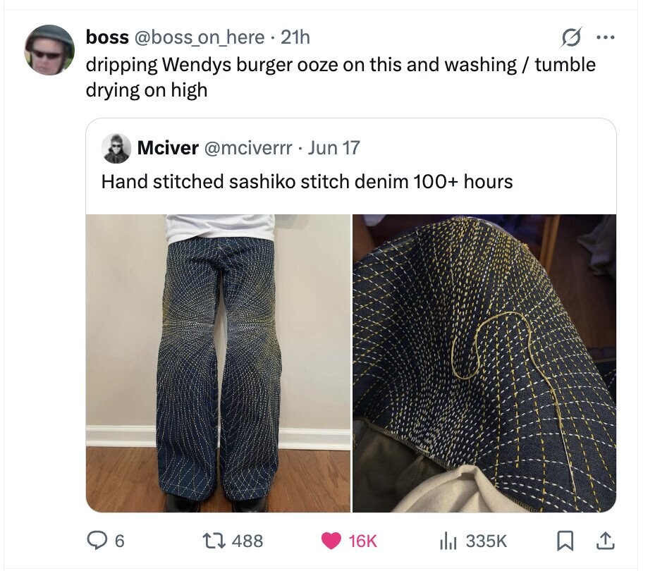 boss @boss_on_here.2 21h O ... dripping Wendys burger ooze on this and washing/tumble drying on high Mciver @mciverrr Jun 17 Hand stitched sashiko stitch denim 100+ hours 6 488 16K del 335K