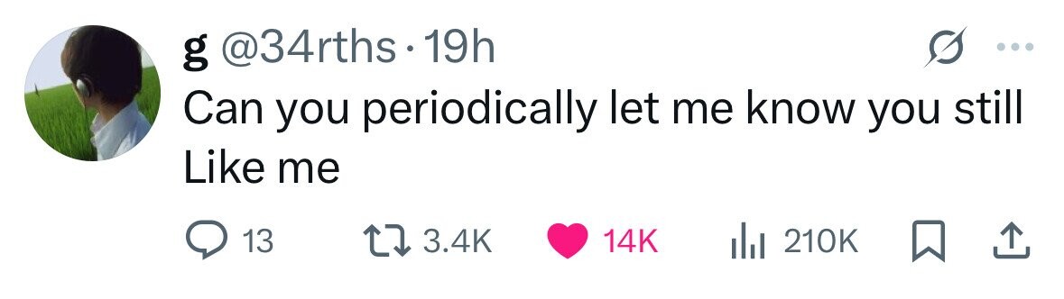 g @34rths.1 19h Can you periodically let me know you still Like me 13 3.4K 14K 210K 