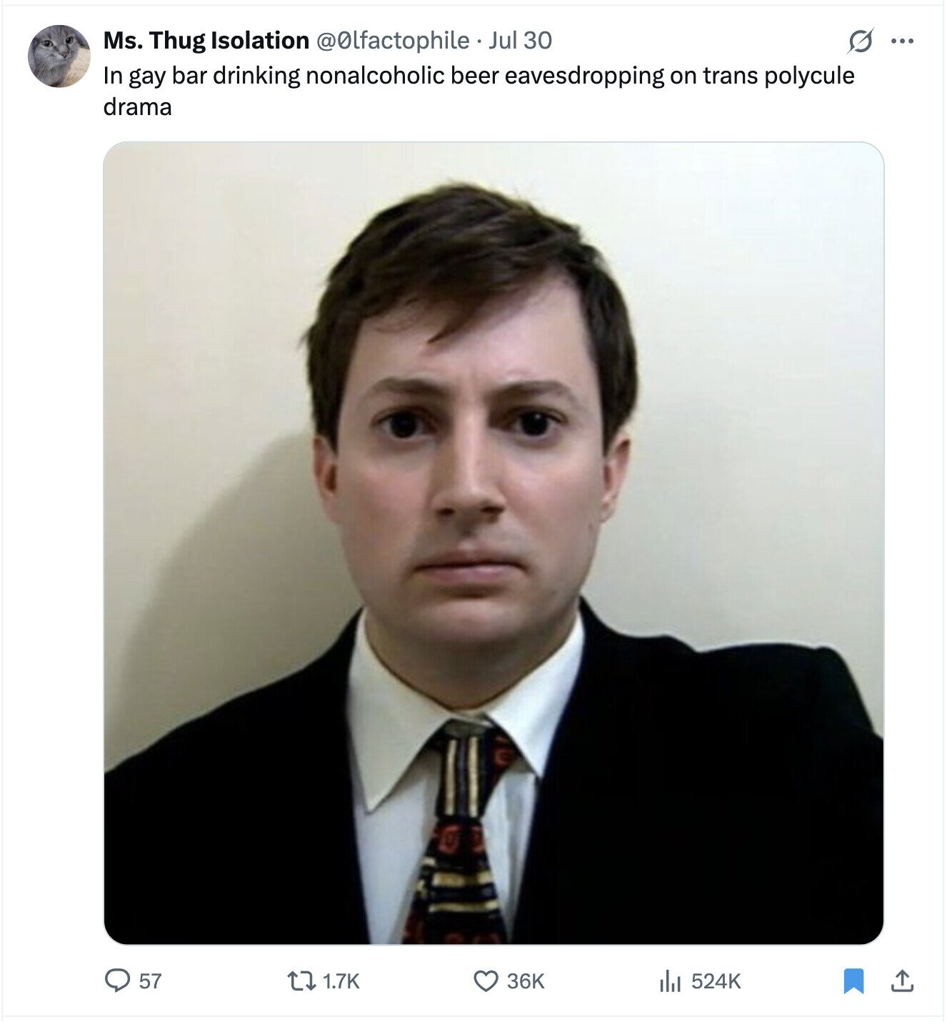 Ms. Thug Isolation @0lfactophile Jul 30 G ... In gay bar drinking nonalcoholic beer eavesdropping on trans polycule drama 57 1.7K 36K 524K