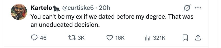 Kartelo @curtiske6 . 2 20h ... You can't be my ex if we dated before my degree. That was an uneducated decision. 46 3K 16K 321K