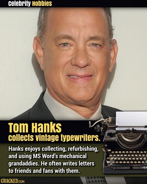 celebrity Hobbies Tom Hanks collects vintage typewriters. Hanks enjoys collecting, refurbishing, and using MS Word's mechanical grandaddies. Не often writes letters to friends and fans with them. CRACKED.COM