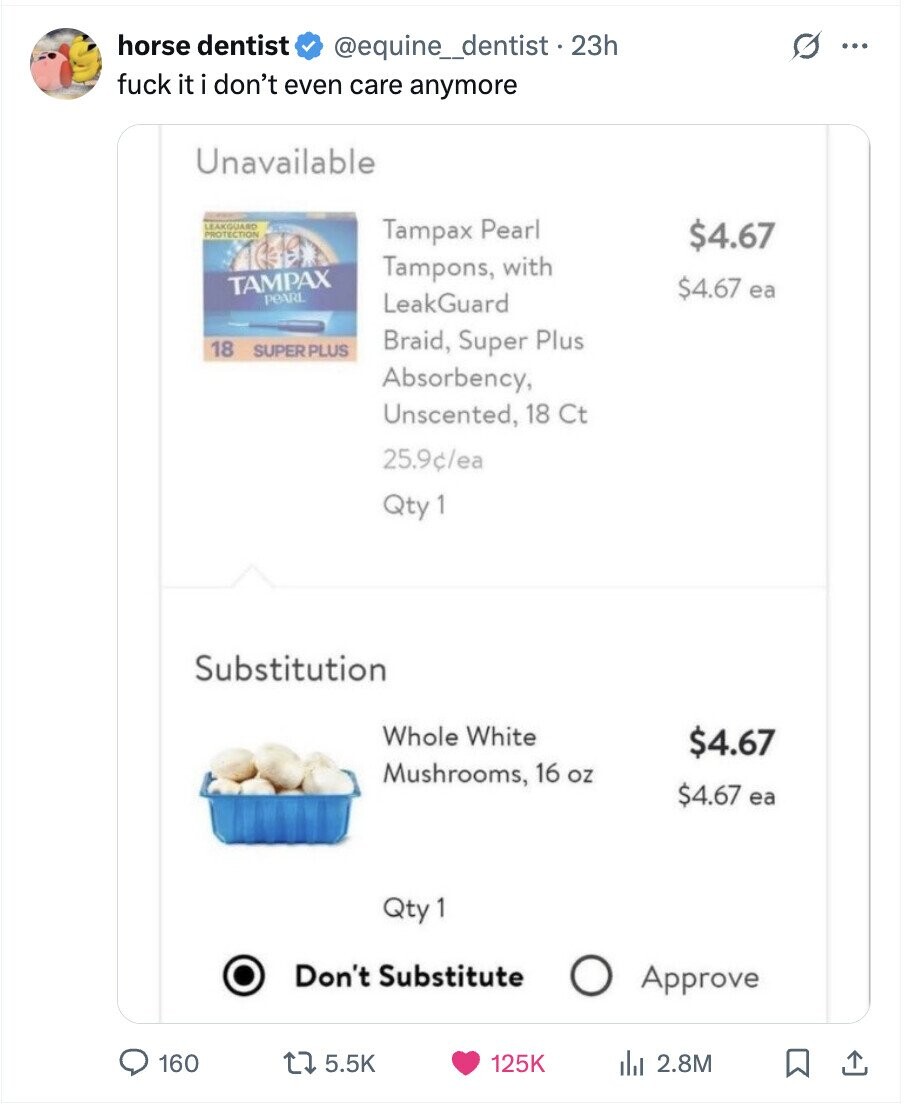 horse dentist @equine_dentist 23h ... fuck it i don't even care anymore Unavailable LEAKOUARD PROTECTION Tampax Pearl $4.67 Tampons, with TAMPAX $4.67 ea PEARL LeakGuard Braid, Super Plus 18 SUPER PLUS Absorbency, Unscented, 18 Ct 25.9c/ea Qty 1 Substitution Whole White $4.67 Mushrooms, 16 oz $4.67 ea Qty 1 Don't Substitute Approve 160 5.5K 125K del 2.8M