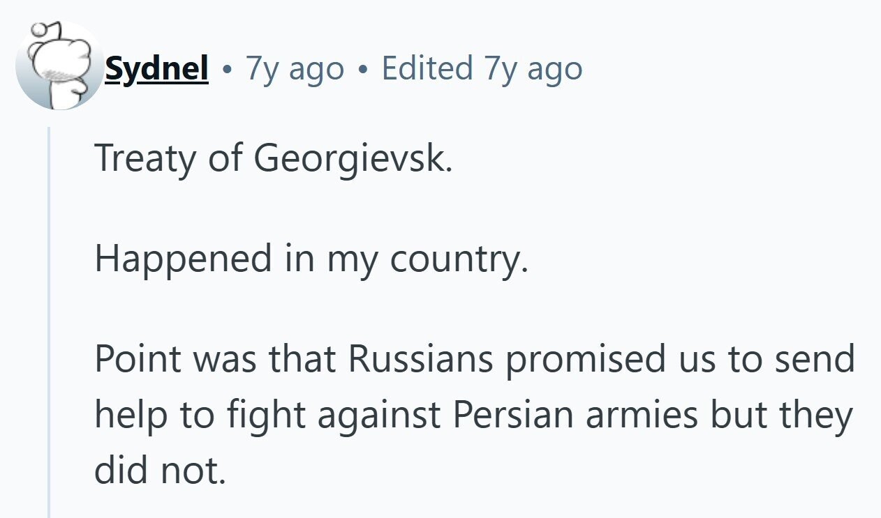 Sydnel . 7y ago Edited 7y ago Treaty of Georgievsk. Happened in my country. Point was that Russians promised us to send help to fight against Persian armies but they did not. 