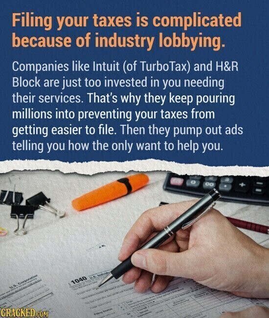 Filing your taxes is complicated because of industry lobbying. Companies like Intuit (of TurboTax) and H&R Block are just too invested in you needing their services. That's why they keep pouring millions into preventing your taxes from getting easier to file. Then they pump out ads telling you how the only want to help you. + U.S. Corporation - INM ITEM 1040 CRACKED.COM CM U.S Individus - - - Form Status - - - I
