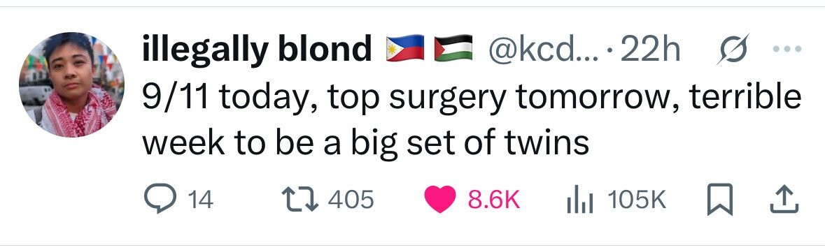 illegally blond @kcd... 22h ... 9/11 today, top surgery tomorrow, terrible week to be a big set of twins 14 405 8.6K del 105K 