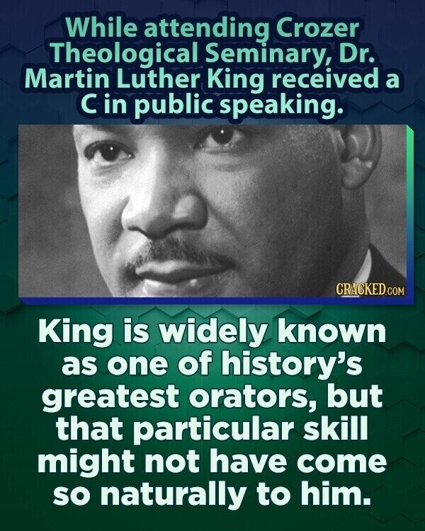 While attending Crozer Theological Seminary, Dr. Martin Luther King received a с in public speaking. CRACKED.COM King is widely known as one of history's greatest orators, but that particular skill might not have come so naturally to him.
