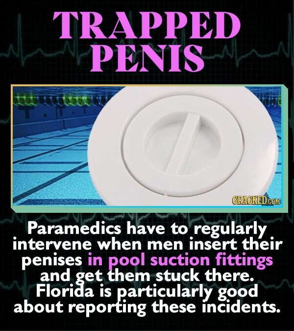 TRAPPED PENIS GRAGKED.COM Paramedics have to regularly intervene when men insert their penises in pool suction fittings and get them stuck there. Florida is particularly good about reporting these incidents.