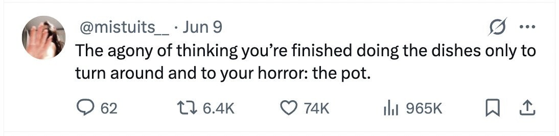 @mistuits_ Jun 9 ... The agony of thinking you're finished doing the dishes only to turn around and to your horror: the pot. 62 6.4K 74K 965K