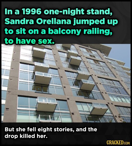 In a 1996 one-night stand, Sandra Orellana jumped up to sit on a balcony railing, to have sex. But she fell eight stories, and the drop killed her. CRACKED.COM
