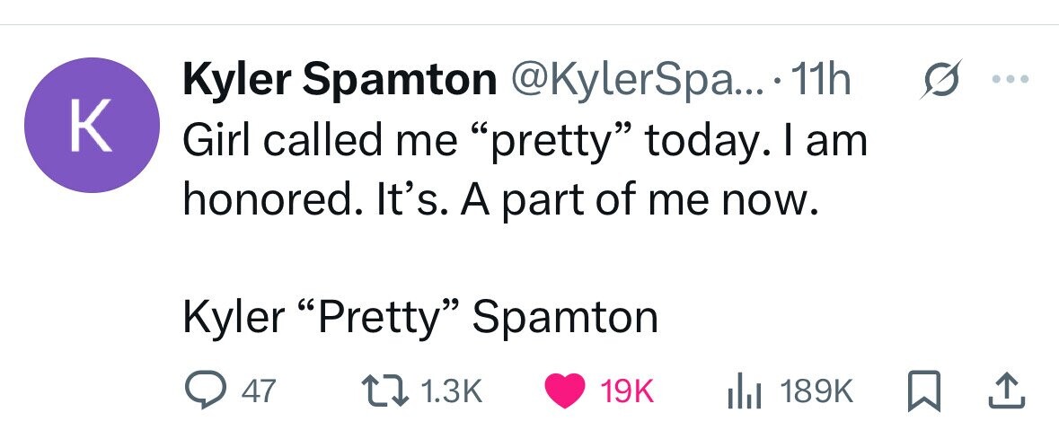 Kyler Spamton @KylerSpa... 11h ... к Girl called me pretty today. I am honored. It's. A part of me now. Kyler Pretty Spamton 47 1.3K 19K 189K 